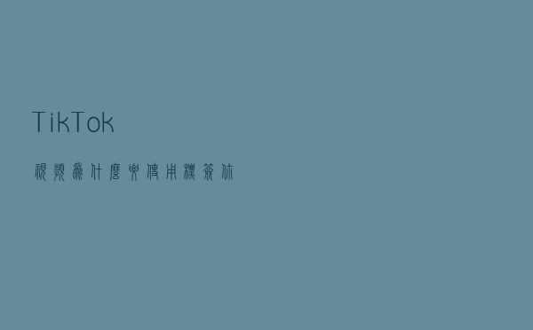 Tik Tok视频为什么要使用标签，你适合什么类型的标签？