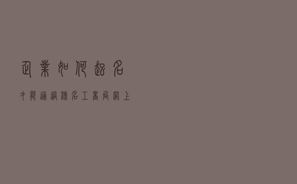 企业如何起名才能通过核名，工商局网上核名系统