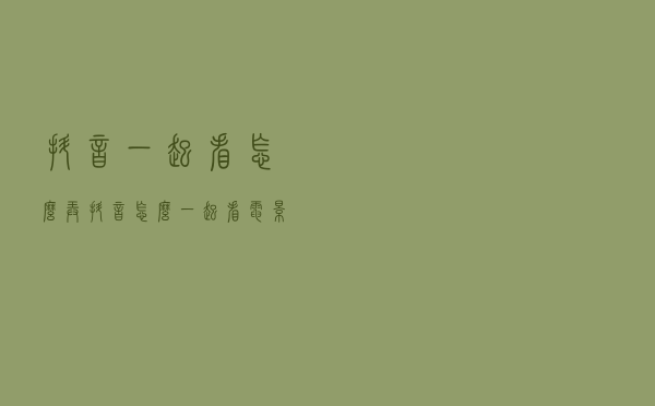 抖音一起看怎么弄（抖音怎么一起看电影）