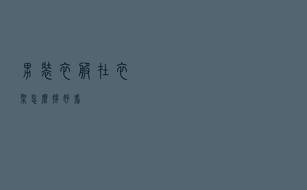 男装衣服在衣架怎么摆好看