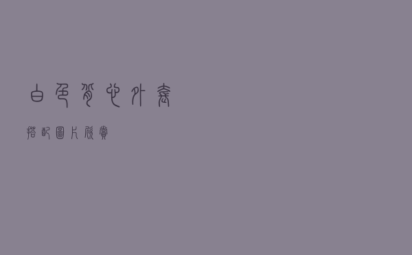 白色背心外套搭配图片欣赏