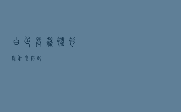 白色长款衬衫穿什么搭配