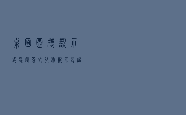 桌面图标显示或隐藏图文教程,显示电脑计算机回收站控制面板网络 桌面图标显示或隐藏图文教程,显示电脑计算机回收站控制面板网络
