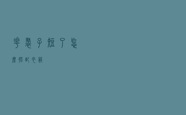 花裙子短了怎么搭配衣服