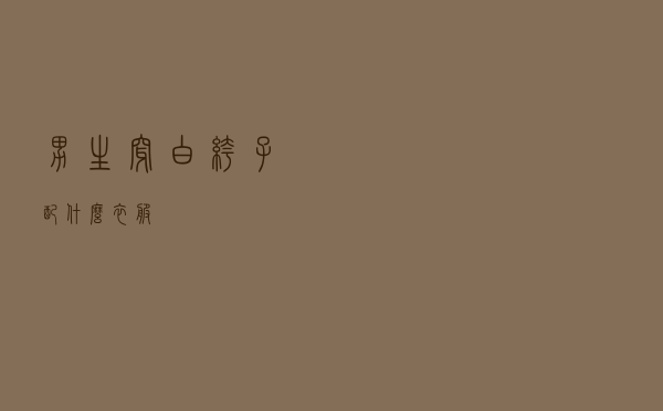男生穿白裤子配什么衣服