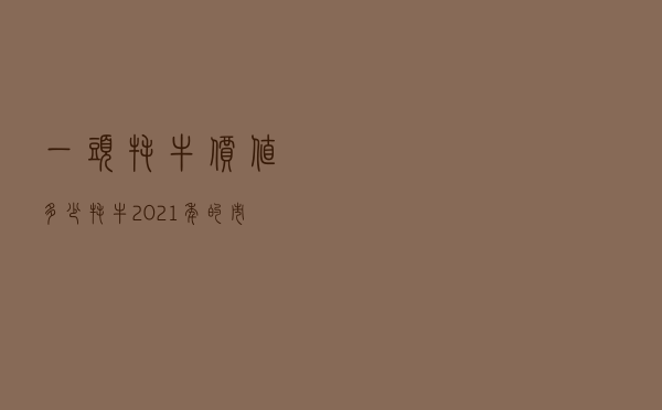 一头牦牛价值多少 - 牦牛2021年的市场价