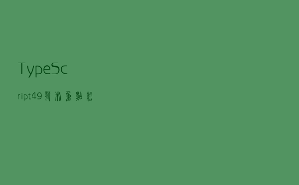 TypeScript 4.9 发布！重点新特性解读