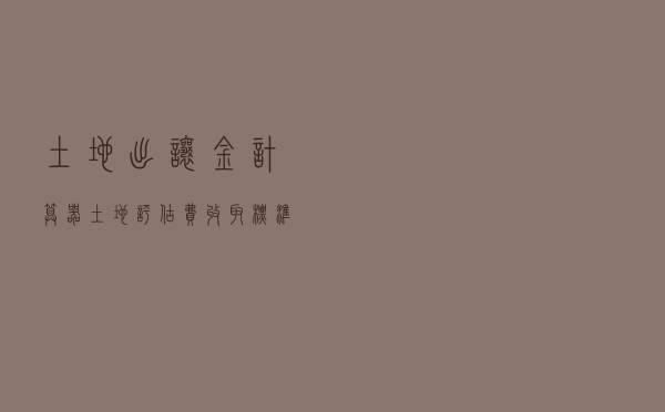 土地出让金计算器（土地评估费收取标准2021）