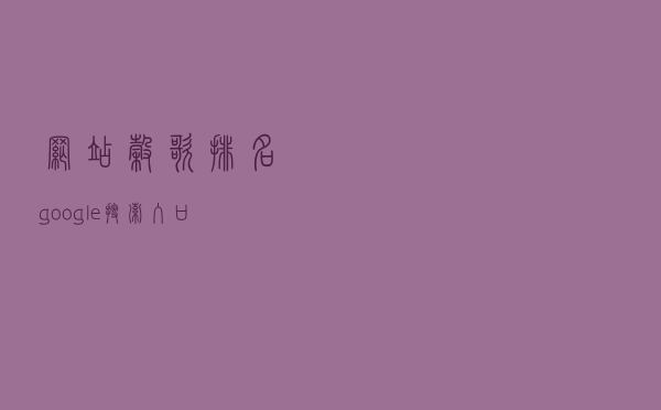 网站谷歌排名（google搜索入口）