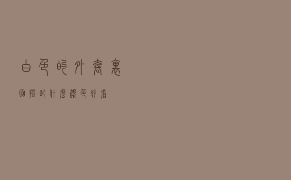 白色的外套里面搭配什么颜色好看