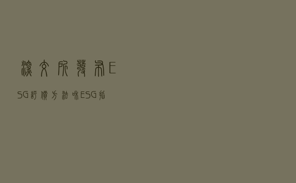 深交所发布ESG评价方法和ESG指数