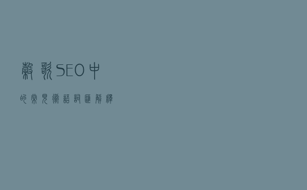 谷歌SEO中的常见术语词汇解释