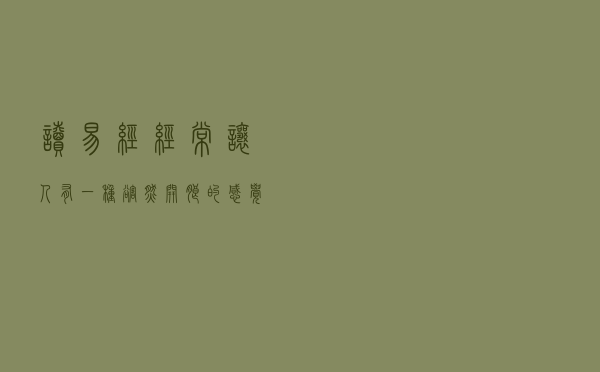 读《易经》，经常让人有一种豁然开朗的感觉