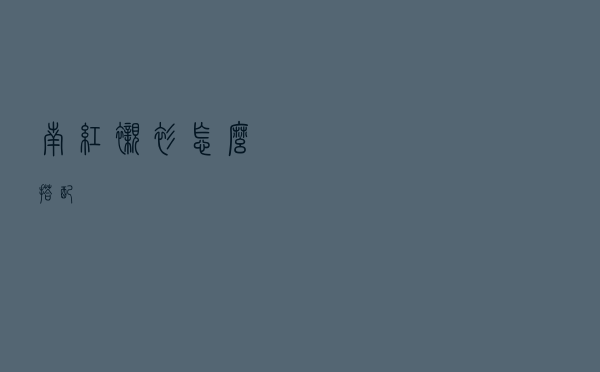 南红衬衫怎么搭配