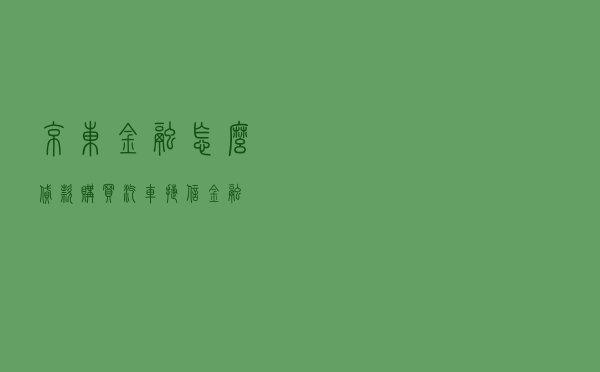 京东金融怎么贷款购买汽车（捷信金融）