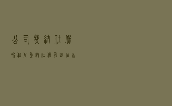 公司缴纳社保和个人缴纳社保有四个不一样，你知道几个？
