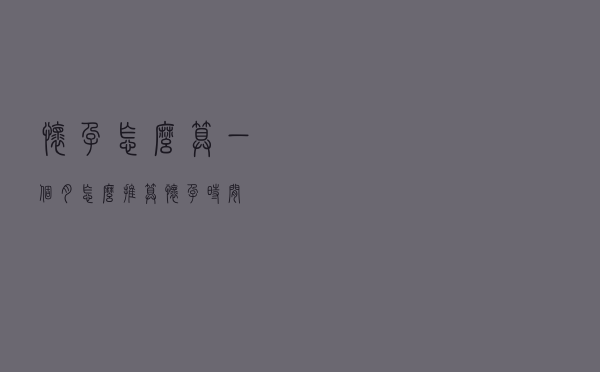 怀孕怎么算一个月（怎么推算怀孕时间）