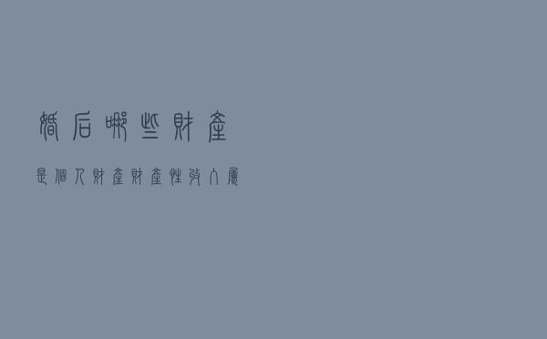 婚后哪些财产是个人财产？财产性收入属于再分配吗？