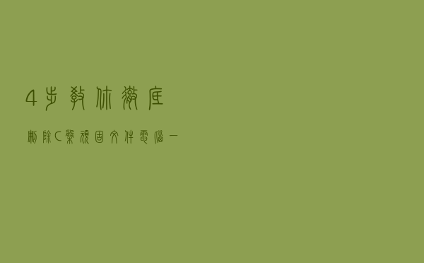 4步教你彻底删除C盘顽固文件,电脑一下子多出10个G,学会了吗 4步教你彻底删除C盘顽固文件,电脑一下子多出10个G,学会了吗