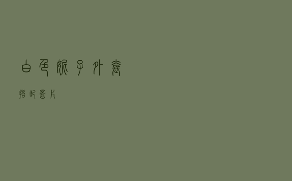 白色妮子外套搭配图片