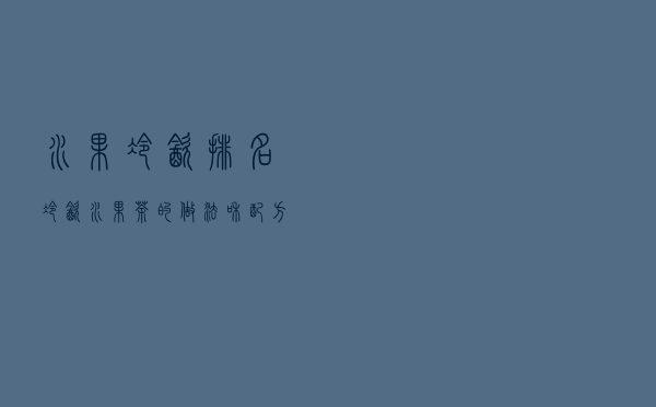 水果冷饮排名（冷饮水果茶的做法和配方）