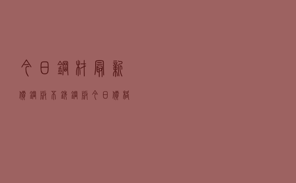 今日钢材最新价钢板，不锈钢板今日价格