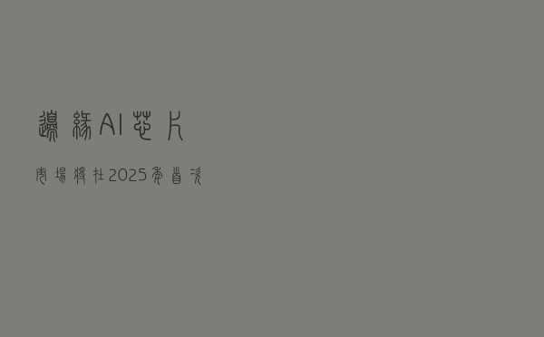 边缘AI芯片市场将在2025年首次反超云端AI芯片市场