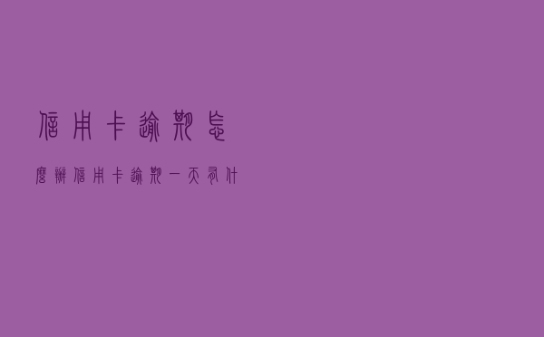 信用卡逾期怎么办「信用卡逾期一天有什么影响」