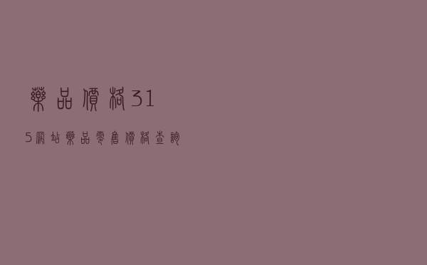 药品价格315网站 - 药品零售价格查询官网