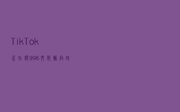 TikTok正在将“996”文化输向硅谷