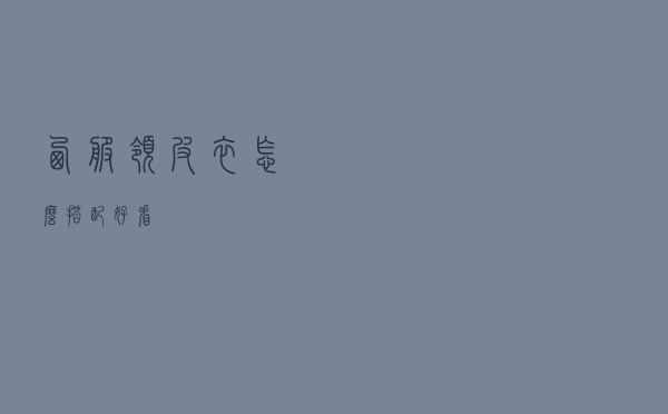 西服领皮衣怎么搭配好看