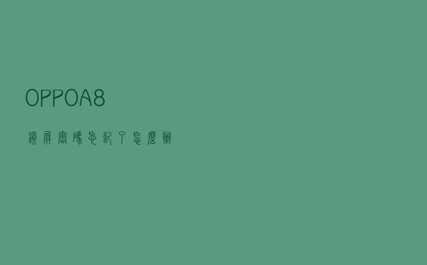 OPPO A8锁屏密码忘记了怎么办？