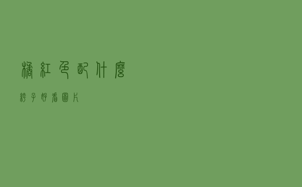 橘红色配什么裤子好看图片