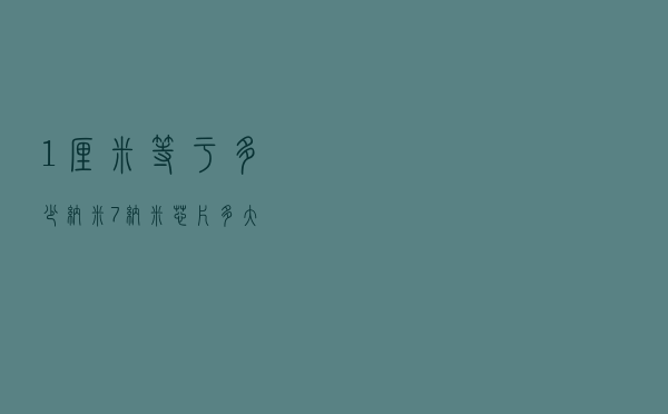 1厘米等于多少纳米（7纳米芯片多大）