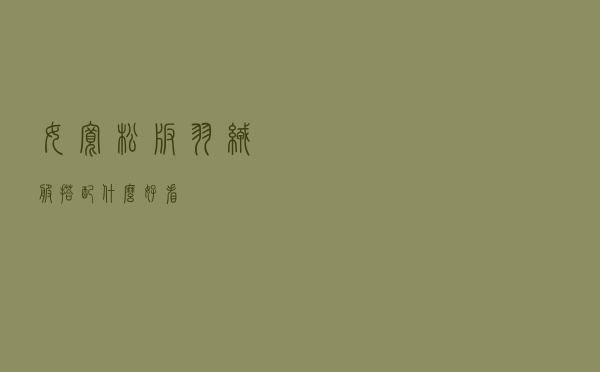 女宽松版羽绒服搭配什么好看