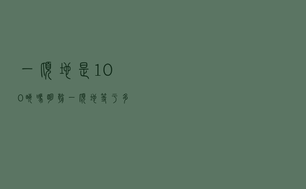一顷地是100亩吗（明朝一顷地等于多少亩）