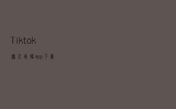 Tiktok无人直播app下载