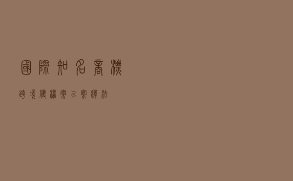 国际知名商标跨境侵权案以案释法