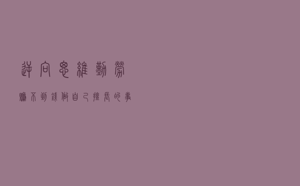 逆向思维：勤劳赚不到钱，做自己擅长的事才能赚到钱