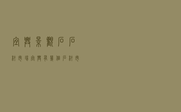 宜兴景观石石材市场_宜兴有几个石材市场