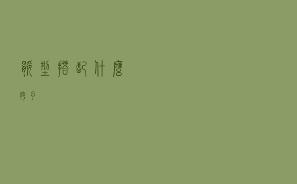 腿型搭配什么裤子