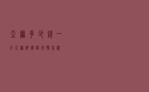 亚麻多少钱一斤 「亚麻籽价格行情怎样」