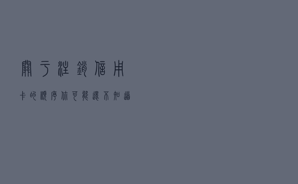 关于注销信用卡的顺序你可能还不知道