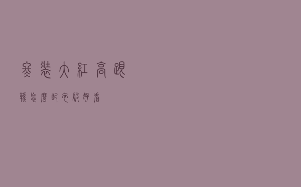 冬装大红高跟鞋怎么配衣服好看